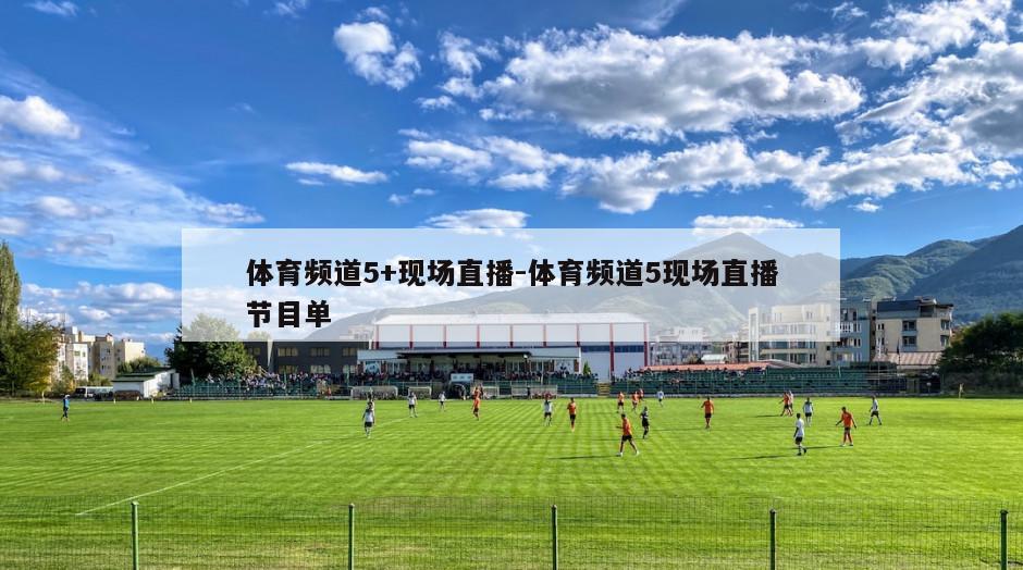 体育频道5+现场直播-体育频道5现场直播节目单