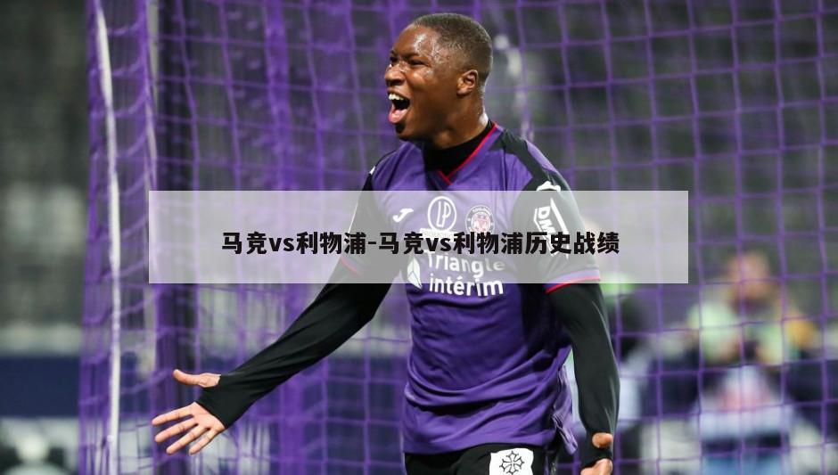 马竞vs利物浦-马竞vs利物浦历史战绩