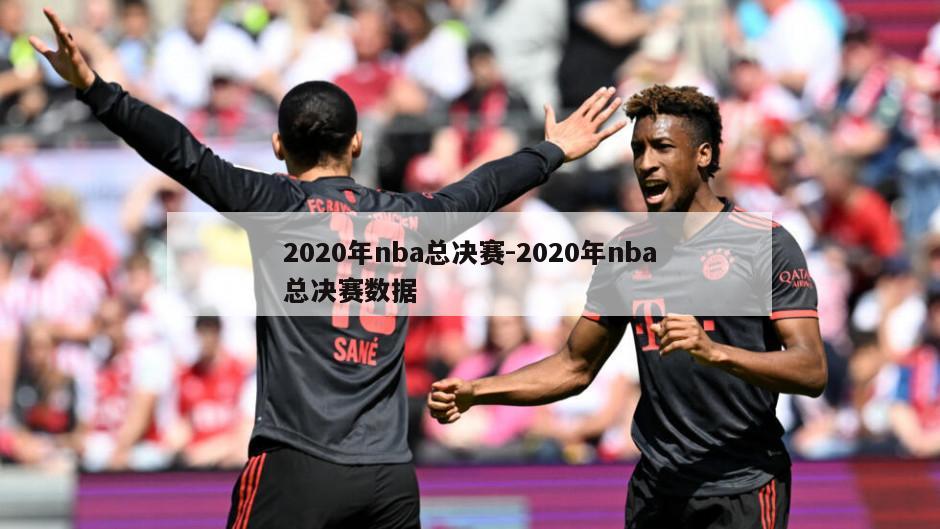2020年nba总决赛-2020年nba总决赛数据