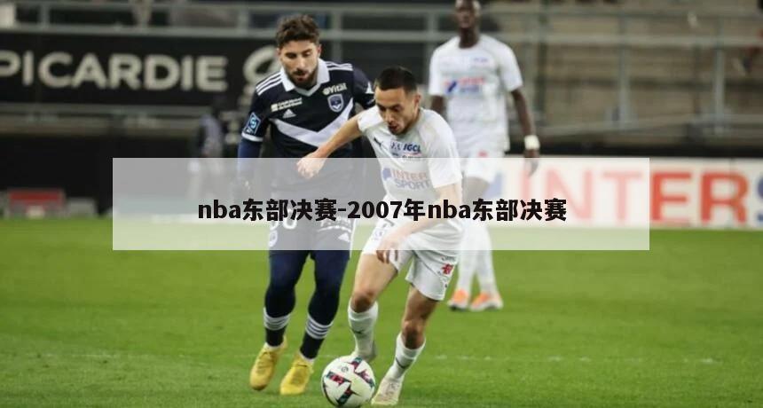 nba东部决赛-2007年nba东部决赛