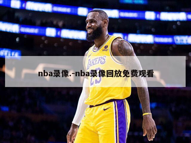 nba录像.-nba录像回放免费观看