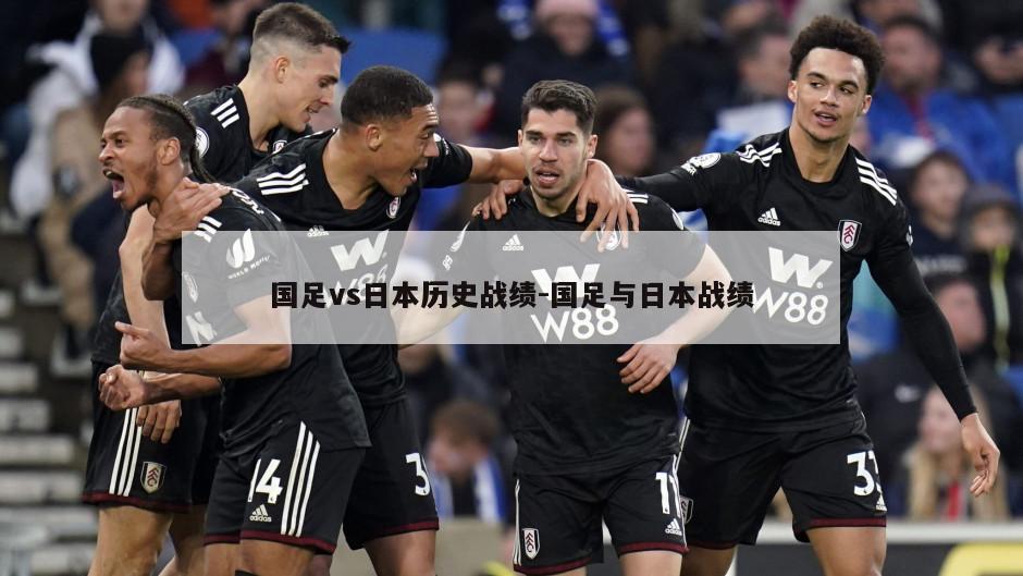国足vs日本历史战绩-国足与日本战绩