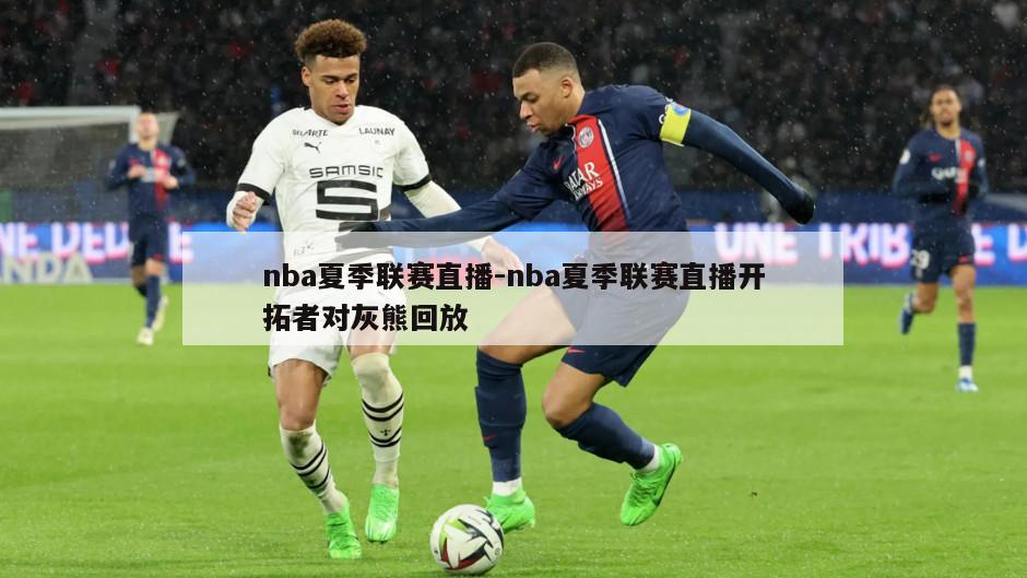 nba夏季联赛直播-nba夏季联赛直播开拓者对灰熊回放