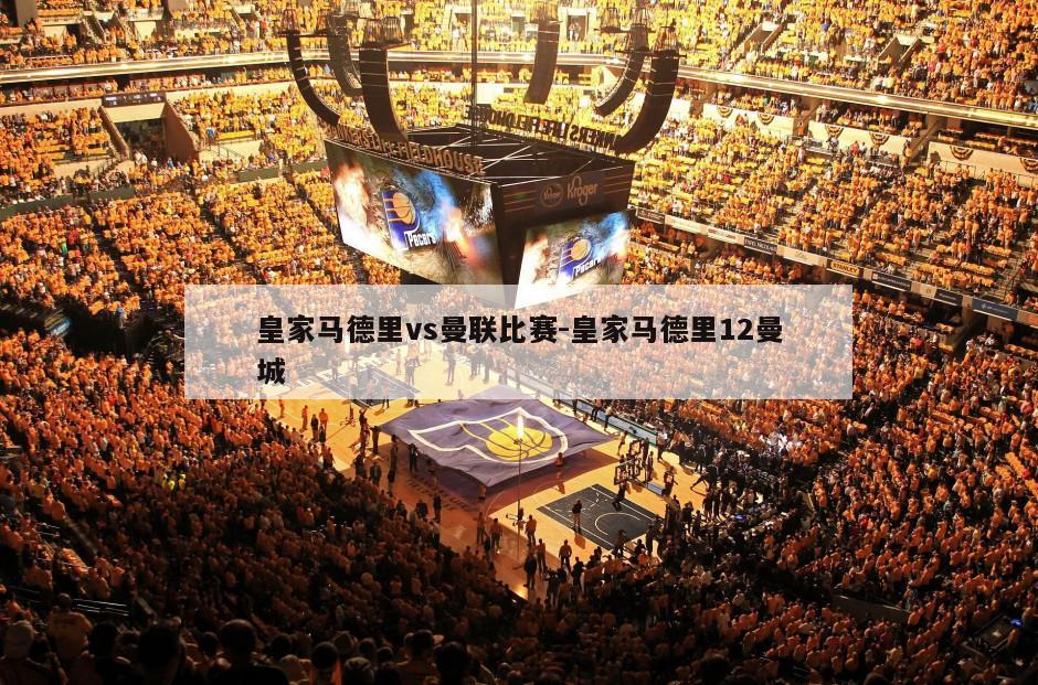 皇家马德里vs曼联比赛-皇家马德里12曼城