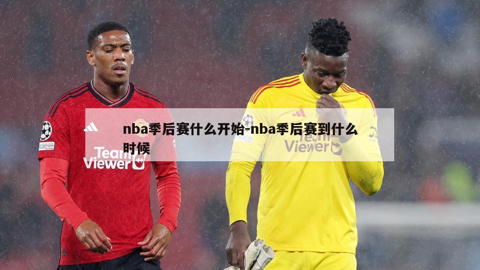 nba季后赛什么开始-nba季后赛到什么时候