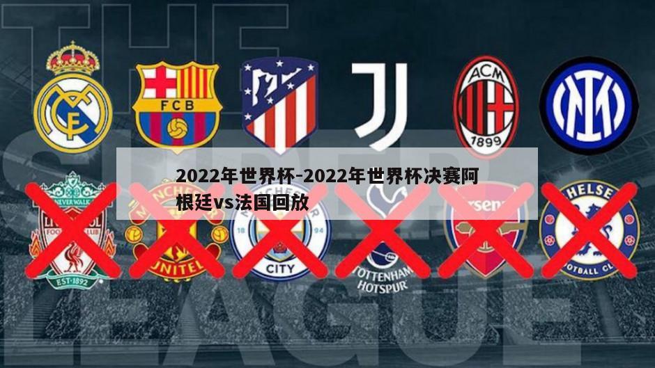 2022年世界杯-2022年世界杯决赛阿根廷vs法国回放