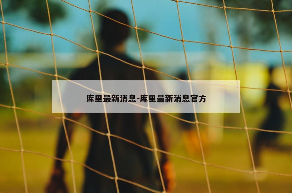 库里最新消息-库里最新消息官方