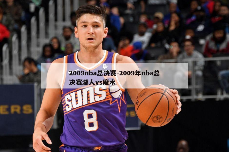 2009nba总决赛-2009年nba总决赛湖人vs魔术