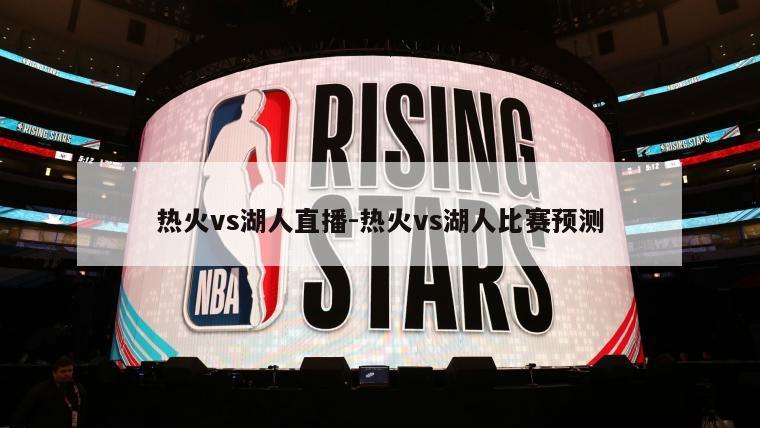 热火vs湖人直播-热火vs湖人比赛预测