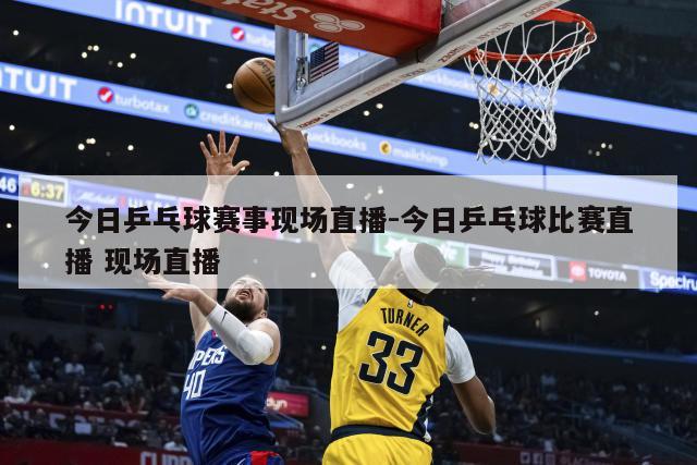 今日乒乓球赛事现场直播-今日乒乓球比赛直播 现场直播