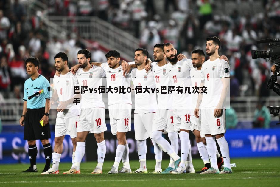 巴萨vs恒大9比0-恒大vs巴萨有几次交手