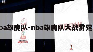 nba雄鹿队-nba雄鹿队大战雷霆队