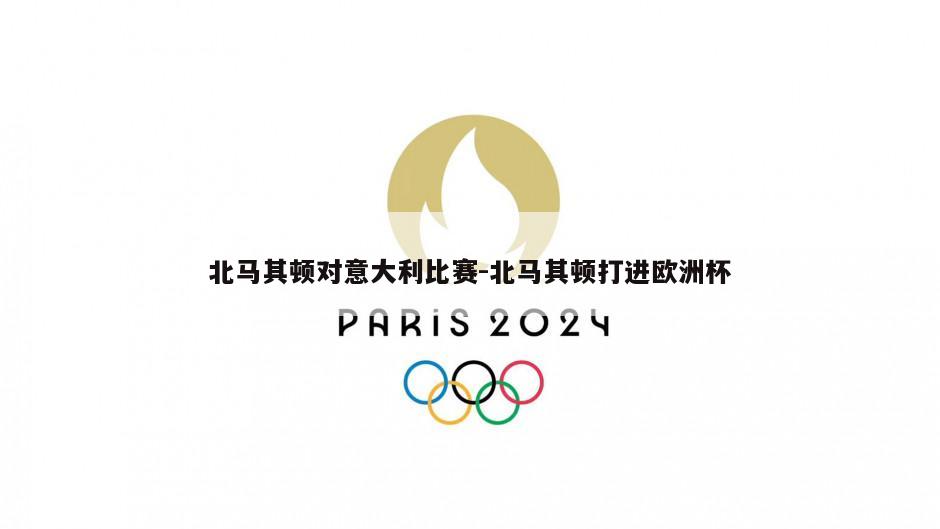 北马其顿对意大利比赛-北马其顿打进欧洲杯