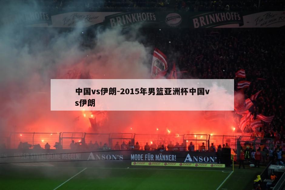 中国vs伊朗-2015年男篮亚洲杯中国vs伊朗