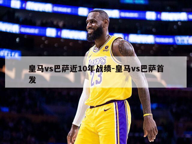 皇马vs巴萨近10年战绩-皇马vs巴萨首发