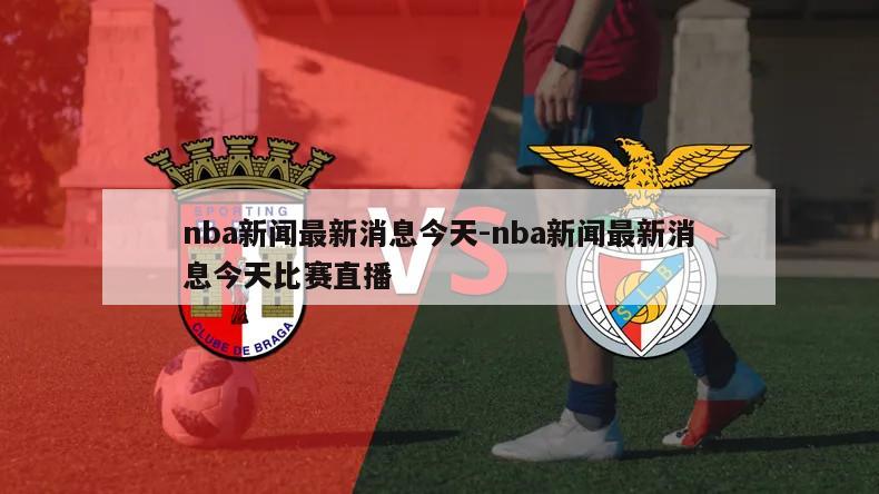 nba新闻最新消息今天-nba新闻最新消息今天比赛直播