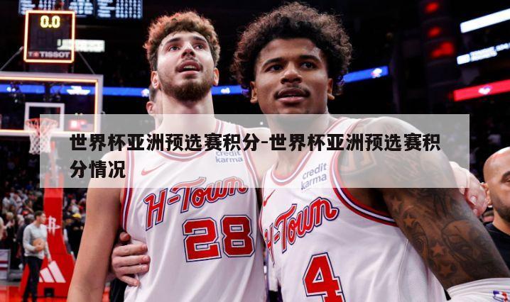 世界杯亚洲预选赛积分-世界杯亚洲预选赛积分情况