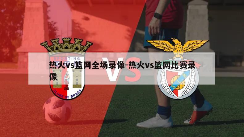 热火vs篮网全场录像-热火vs篮网比赛录像