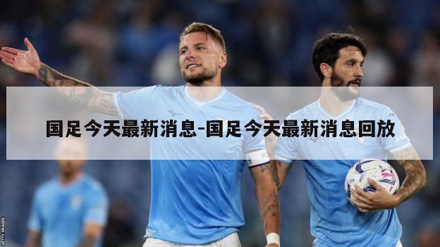 国足今天最新消息-国足今天最新消息回放