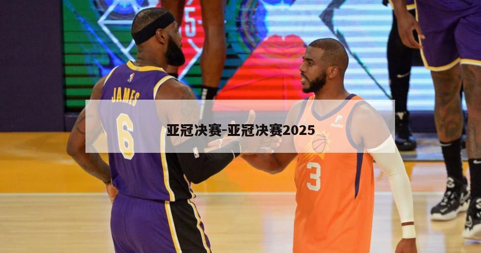 亚冠决赛-亚冠决赛2025