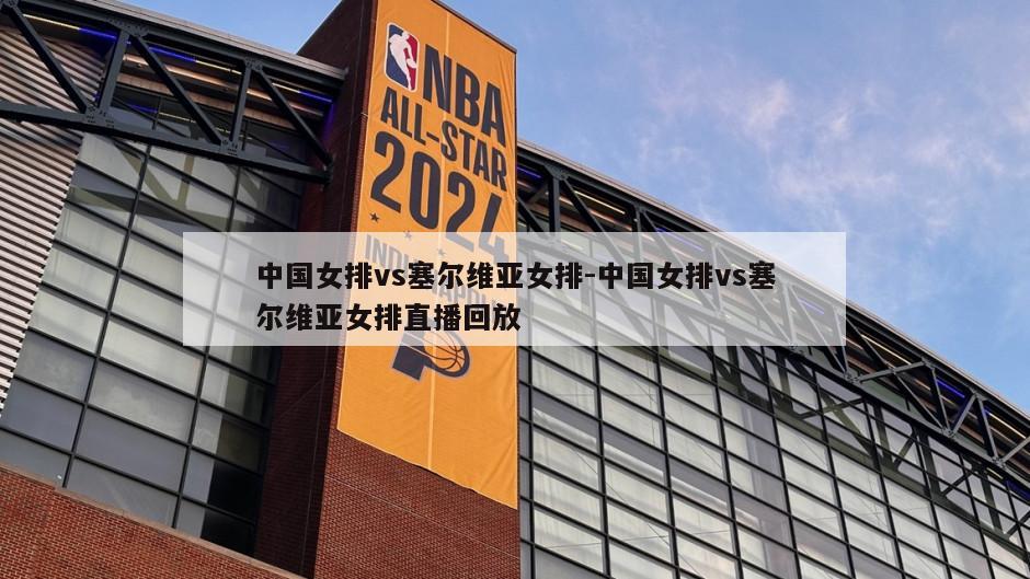 中国女排vs塞尔维亚女排-中国女排vs塞尔维亚女排直播回放