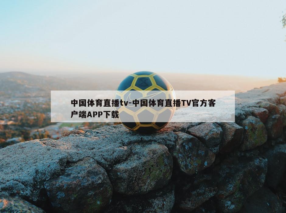 中国体育直播tv-中国体育直播TV官方客户端APP下载