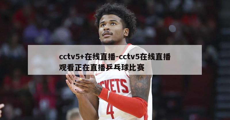 cctv5+在线直播-cctv5在线直播观看正在直播乒乓球比赛