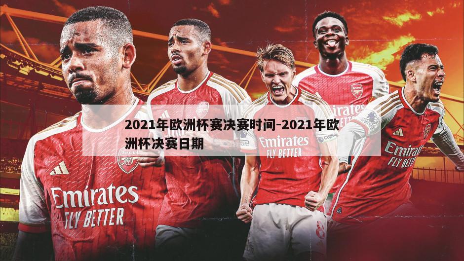 2021年欧洲杯赛决赛时间-2021年欧洲杯决赛日期