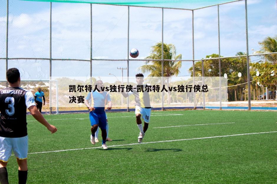 凯尔特人vs独行侠-凯尔特人vs独行侠总决赛