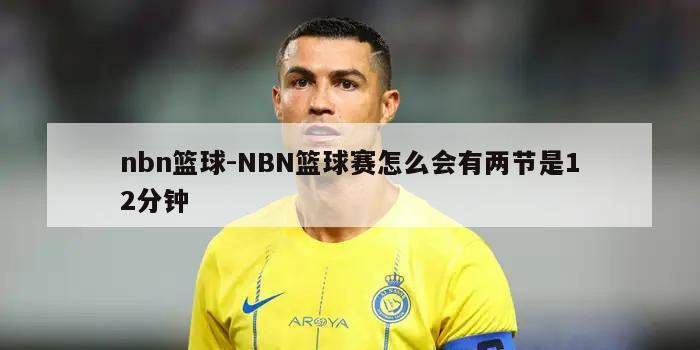 nbn篮球-NBN篮球赛怎么会有两节是12分钟