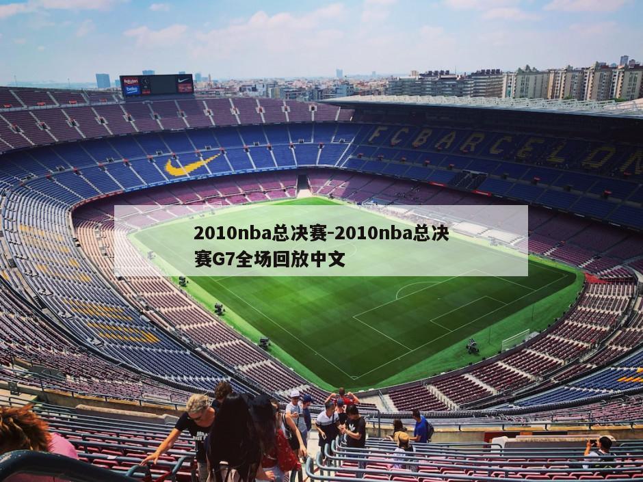 2010nba总决赛-2010nba总决赛G7全场回放中文